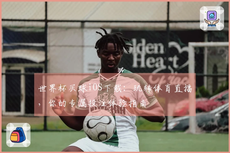 世界杯买球iOS下载：玩转体育直播，你的专属投注体验指南