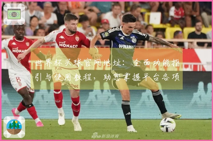 世界杯买球官网地址：全面功能指引与使用教程，助您掌握平台各项实用操作