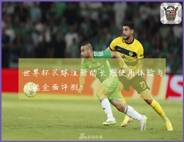 世界杯买球注册的长期使用体验与功能全面评测