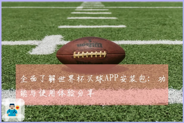 全面了解世界杯买球APP安装包:功能与使用体验分享