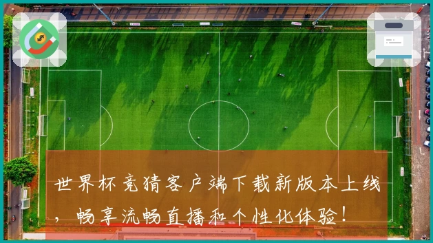 世界杯竞猜客户端下载新版本上线，畅享流畅直播和个性化体验！