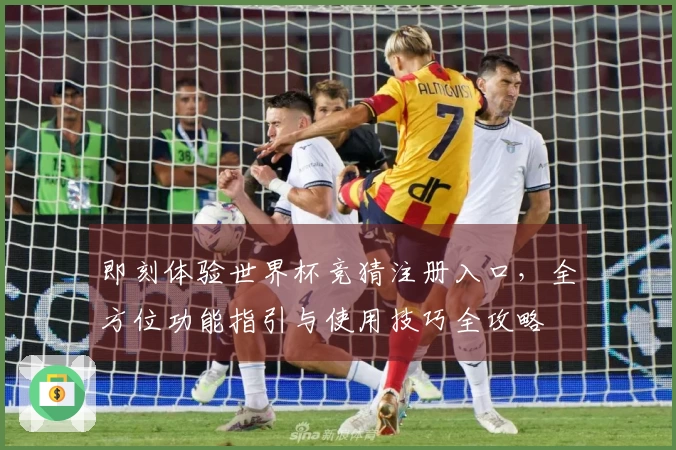 即刻体验世界杯竞猜注册入口，全方位功能指引与使用技巧全攻略